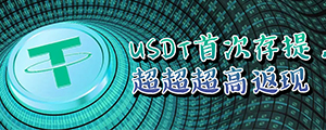 USDT首次存提，享有超超超高返现